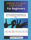 American Sign Language For Beginners: A step by step guide to learning ASL in 21 Days ( everything you need to know about ASL) By Emma Thompson Cover Image