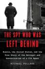 The Spy Who Was Left Behind: Russia, the United States, and the True Story of the Betrayal and Assassination of a CIA Agent By Michael Pullara Cover Image