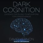 Dark Cognition: Evidence for Psi and Its Implications for Consciousness By David Vernon, Liam Gerrard (Read by) Cover Image