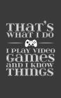 That's What I Do I Play Video Games And Know Things: That's What I Do I Play Video Games And Know Things Notebook - Cool Sarcastic Humor Gamer Geek Jo By That's What I. Do Cover Image