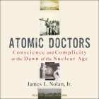 Atomic Doctors Lib/E: Conscience and Complicity at the Dawn of the Nuclear Age Cover Image
