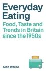 Everyday Eating: Food, Taste and Trends in Britain Since the 1950s By Alan Warde Cover Image