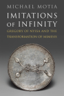 Imitations of Infinity: Gregory of Nyssa and the Transformation of Mimesis (Divinations: Rereading Late Ancient Religion) By Michael A. Motia Cover Image