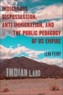 Indigenous Dispossession, Anti-Immigration, and the Public Pedagogy of US Empire (Race and Mediated Cultures) By Leah Perry Cover Image