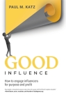 Good Influence: How To Engage Influencers For Purpose And Profit By Paul M. Katz Cover Image