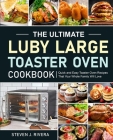 The Ultimate Luby Large Toaster Oven Cookbook By Steven J. Rivera Cover Image