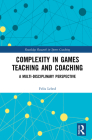 Complexity in Games Teaching and Coaching: A Multi-Disciplinary Perspective (Routledge Research in Sports Coaching) Cover Image