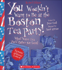 You Wouldn't Want to Be at the Boston Tea Party! (You Wouldn't Want To...) By Peter Cook, David Antram (Illustrator), David Salariya (Created by) Cover Image