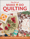 The Art of Make-Do Quilting: The Ultimate Guide for Working with Vintage Textiles Cover Image