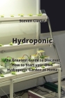 Hydroponic: The Greatest Guide to Discover How to Start your Own Hydroponic Garden at Home By Steven Clarke Cover Image