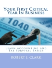 Your First Critical Year In Business: Learn Accounting and Tax Survival Basics. By Robert J. Clark Cover Image