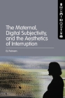 The Maternal, Digital Subjectivity, and the Aesthetics of Interruption By El Putnam Cover Image