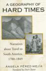 A Geography of Hard Times: Narratives about Travel to South America, 1780-1849 By Angela Perez-Mejia, Dick Cluster (Translator) Cover Image