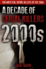 2000s - A Decade of Serial Killers: The Most Evil Serial Killers of the 2000s By Jack Smith Cover Image