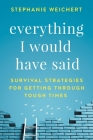 Everything I Would Have Said: Survival Strategies for Getting Through Tough Times By Stephanie Weichert Cover Image