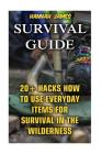 Survival Guide: 20+ Hacks How to Use Everyday Items for Survival In The Wilderness Cover Image