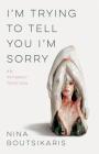 I'm Trying to Tell You I'm Sorry: An Intimacy Triptych By Nina Boutsikaris Cover Image