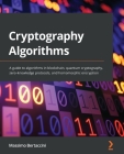 Cryptography Algorithms: A guide to algorithms in blockchain, quantum cryptography, zero-knowledge protocols, and homomorphic encryption By Massimo Bertaccini Cover Image