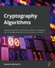 Cryptography Algorithms: A guide to algorithms in blockchain, quantum cryptography, zero-knowledge protocols, and homomorphic encryption Cover Image