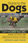 Going to the Dogs: Greyhound Racing, Animal Activism, and American Popular Culture By Gwyneth Anne Thayer Cover Image
