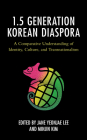 The 1.5 Generation Korean Diaspora: A Comparative Understanding of Identity, Culture, and Transnationalism (Korean Communities Across the World) By Jane Yeonjae Lee (Editor), Minjin Kim (Editor), Su Choe (Contribution by) Cover Image