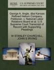 George A. Angle, DBA Kansas Refined Helium Company, Petitioner, V. National Labor Relations Board et al. U.S. Supreme Court Transcript of Record with By W. Stanley Churchill, John S. Irving Cover Image