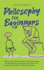 Philosophy for Beginners How to Understand the Basics of Philosophy as Easy as Child's Play and Successfully Apply Them in Your Everyday Life by Means By Jakob Schröter Cover Image