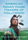 American Indian Image Makers of Hollywood By Frank Javier Garcia Berumen Cover Image