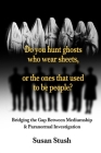 Do you hunt ghosts wearing sheets, or the ones that used to be people?: Bridging the Gap Between Mediumship & Paranormal Investigation By Susan Stush Cover Image