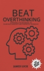 Beat Overthinking: Powerful Techniques to eliminate negative thinking and stay happy forever By James Luck Cover Image