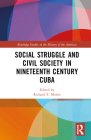 Social Struggle and Civil Society in Nineteenth Century Cuba (Routledge Studies in the History of the Americas) By Richard E. Morris (Editor) Cover Image