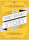 The Very Short Story Starter: 101 Flash Fiction Prompts for Creative Writing Cover Image
