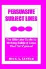 Persuasive Subject Lines: The Ultimate Guide to Writing Subject Lines That Get Opened Cover Image