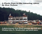 A Photo Pass to the Amazing 1960s: A photo journey from Road America to the Indy 500, Watkins Glen F1, Meadowdale and more. By Ronald K. Nelson, Steve Zautke (Editor), Tim Didier (Designed by) Cover Image