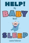 Help! My Baby Won't Sleep: The Exhausted Parent's Loving Guide to Baby Sleep Training, Developing Healthy Infant Sleep Habits and Making Sure You Cover Image