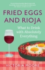 Fried Eggs and Rioja: What to Drink with Absolutely Everything By Victoria Moore Cover Image