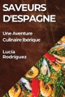 Saveurs d'Espagne: Une Aventure Culinaire Ibérique By Lucía Rodríguez Cover Image