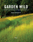 Garden Wild: Wildflower Meadows, Prairie-Style Plantings, Rockeries, Ferneries, and other  Sustainable Designs Inspired by Nature Cover Image