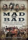 Mad or Bad: Crime and Insanity in Victorian Britain Cover Image