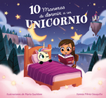 10 maneras de dormir a un unicornio / 10 Ways to Put a Unicorn to Bed By Vanesa Pérez-Sauquillo, Mario Gushiken (Illustrator) Cover Image