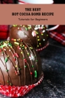 The Best Hot Cocoa Bomb Recipe: Tutorials for Beginners: Cocoa Bombs Ideas By Katherine Perkins Cover Image