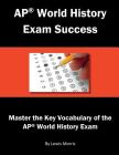 AP World History Exam Success: Master the Key Vocabulary of the AP World History Exam By Lewis Morris Cover Image