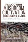 Psilocybin Mushroom Cultivation Beginners Guide: An Easy to follow Guide to Growing and Cultivating the Psilocybin Magic Mushroom By Helen Mendoza Cover Image