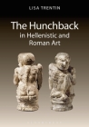 The Hunchback in Hellenistic and Roman Art By Lisa Trentin Cover Image