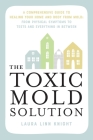 The Toxic Mold Solution: A Comprehensive Guide to Healing Your Home and Body from Mold: From Physical Symptoms to Tests and Everything in Between By Laura Linn Knight Cover Image