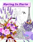 Spring in Paris coloring book for adults relaxation: Coloring books for adults flowers, Spring coloring books Cover Image