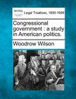 Congressional Government: A Study in American Politics. By Woodrow Wilson Cover Image