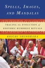 Spells, Images, and Mandalas: Tracing the Evolution of Esoteric Buddhist Rituals By Koichi Shinohara Cover Image