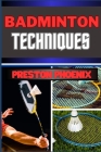Badminton Techniques: Embarking On Mastering The Birdie Dance, Strings And Strategy And Navigating The Courts Of Feathered Precision Cover Image