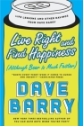 Live Right and Find Happiness (Although Beer is Much Faster): Life Lessons and Other Ravings from Dave Barry By Dave Barry Cover Image